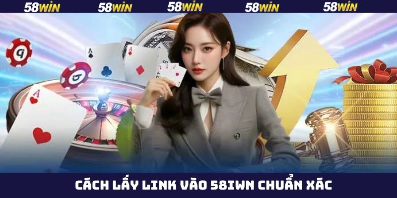 Link vào 58Win - Hướng Dẫn Truy Cập Nhà Cái Nhanh Chóng 3 Cách lấy link vào 58Win chính xác cho người chơi