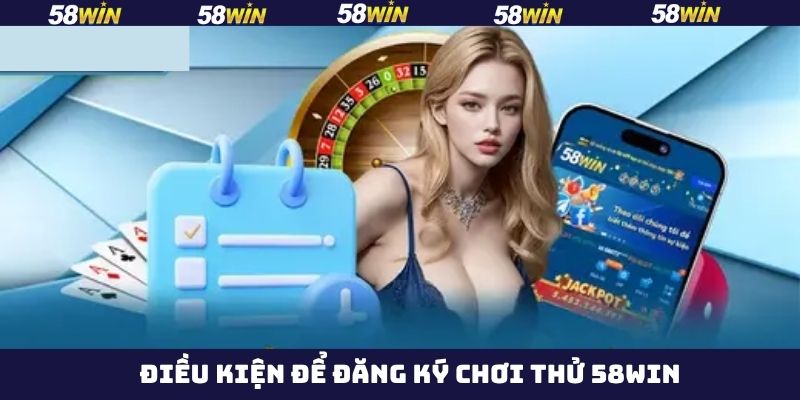 Đăng Ký Chơi Thử 58Win - Trải Nghiệm Hệ Thống Cược Đỉnh Cao 2 Điều kiện cần đáp ứng để đăng ký chơi thử 58Win