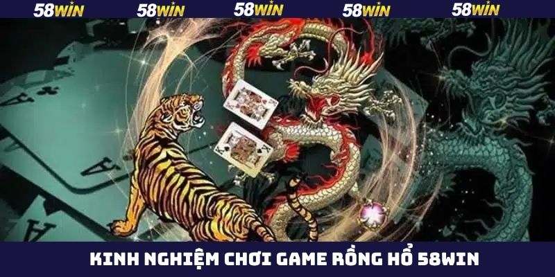 Rồng Hổ 58Win - Tựa Game Kịch Tính, Thưởng Cực Khủng 4 Mẹo chơi rồng hổ 58Win hiệu quả cho người mới