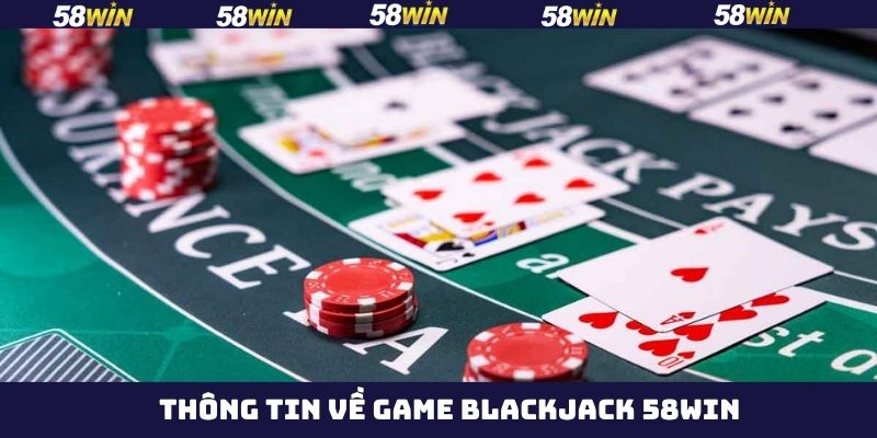 Blackjack 58Win - Chinh Phục Từng Ván Bài, Nhận Quà Cực Lớn 2 Giới thiệu sơ lược về game Blackjack tại 58Win