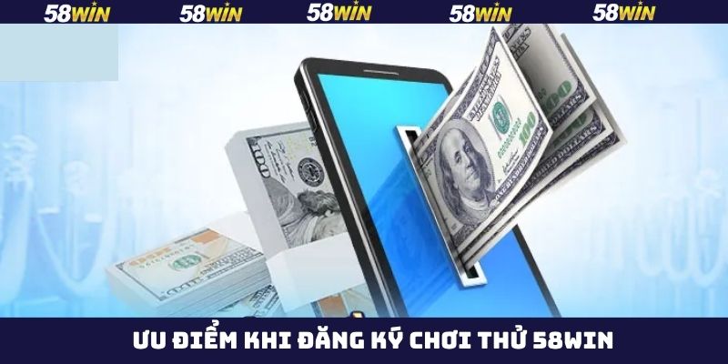 Đăng Ký Chơi Thử 58Win - Trải Nghiệm Hệ Thống Cược Đỉnh Cao 4 Lợi ích khi đăng ký chơi thử tại 58Win